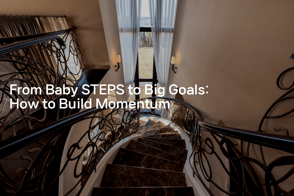 From Baby STEPS to Big Goals: How to Build Momentum