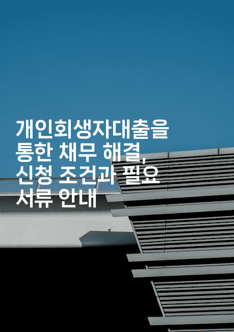 개인회생자대출을 통한 채무 해결, 신청 조건과 필요 서류 안내-코인돌